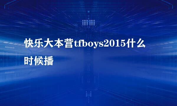 快乐大本营tfboys2015什么时候播