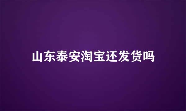 山东泰安淘宝还发货吗