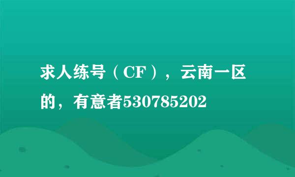 求人练号（CF），云南一区的，有意者530785202