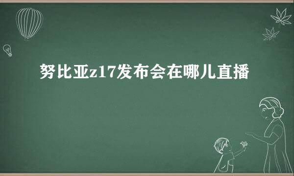 努比亚z17发布会在哪儿直播