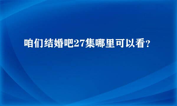 咱们结婚吧27集哪里可以看？