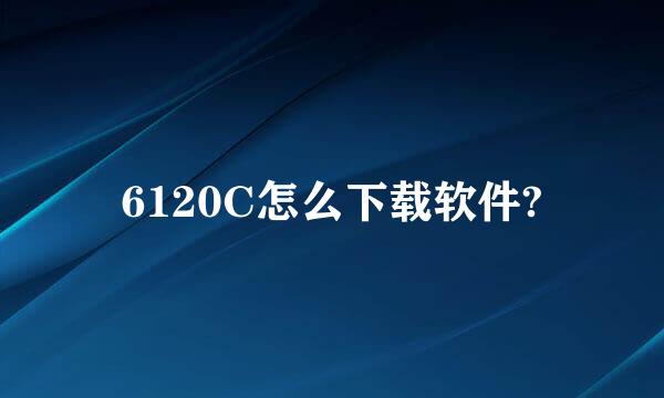 6120C怎么下载软件?