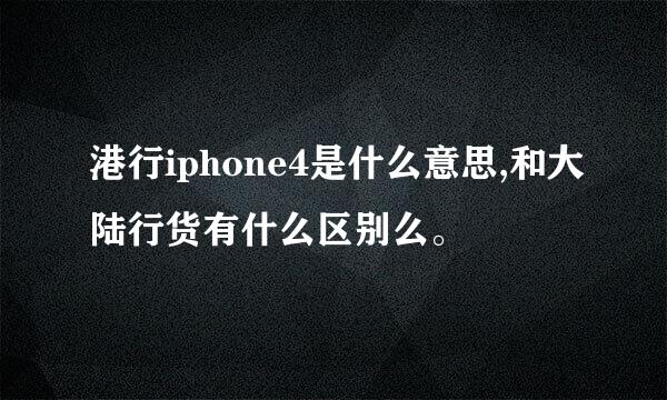 港行iphone4是什么意思,和大陆行货有什么区别么。