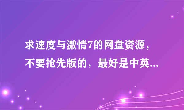 求速度与激情7的网盘资源，不要抢先版的，最好是中英文对译的，不是也行