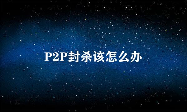 P2P封杀该怎么办