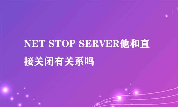 NET STOP SERVER他和直接关闭有关系吗