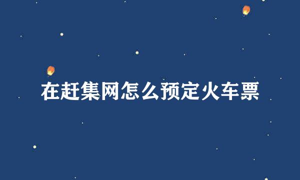 在赶集网怎么预定火车票