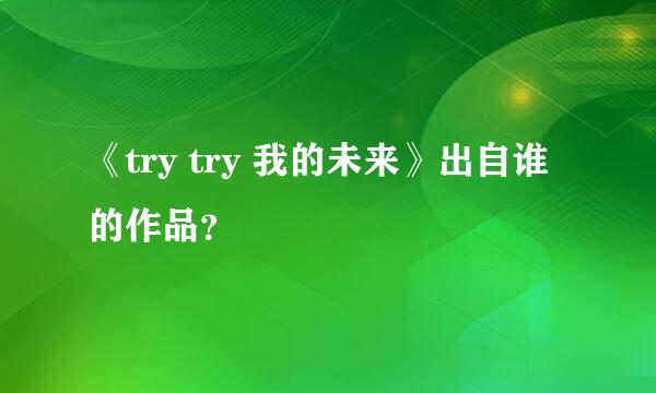 《try try 我的未来》出自谁的作品？