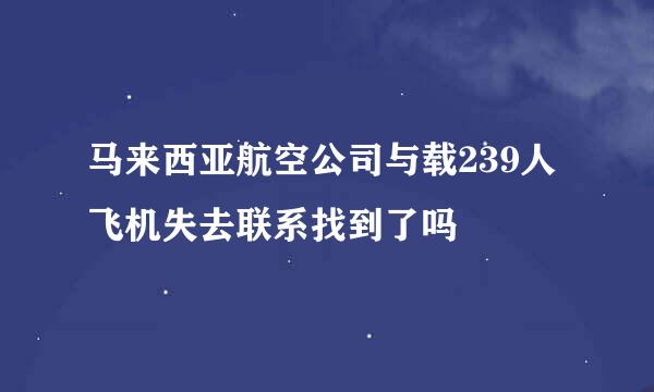 马来西亚航空公司与载239人飞机失去联系找到了吗