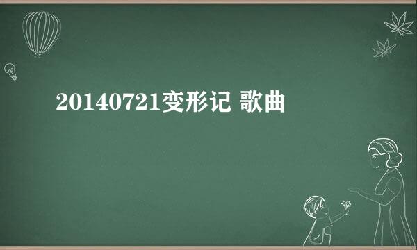 20140721变形记 歌曲