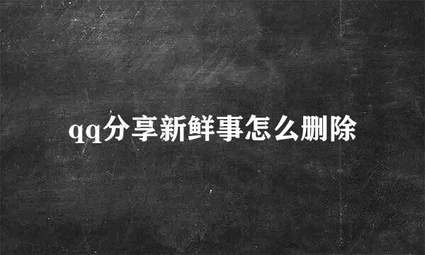 qq分享新鲜事怎么删除