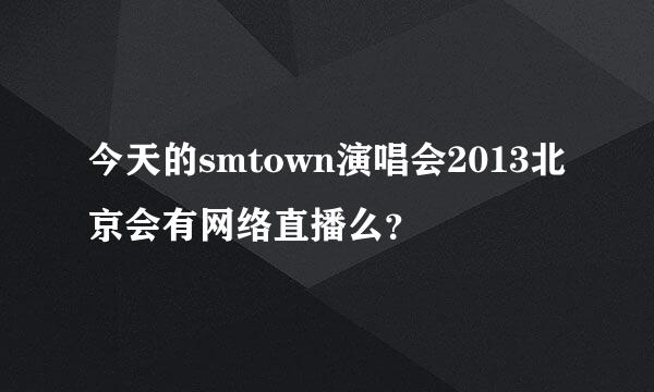 今天的smtown演唱会2013北京会有网络直播么？