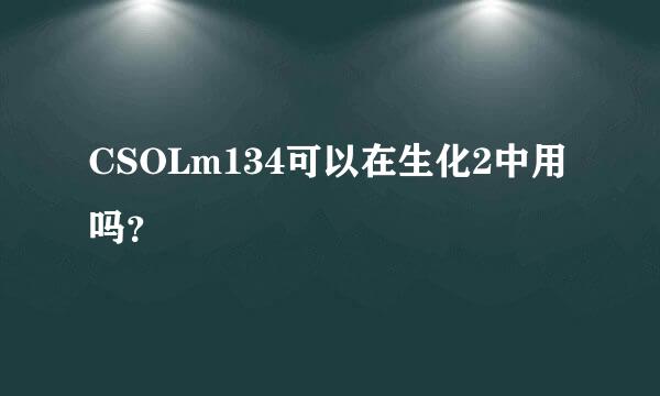 CSOLm134可以在生化2中用吗？