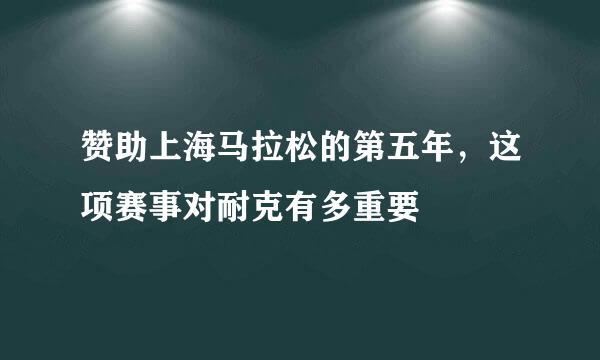 赞助上海马拉松的第五年，这项赛事对耐克有多重要