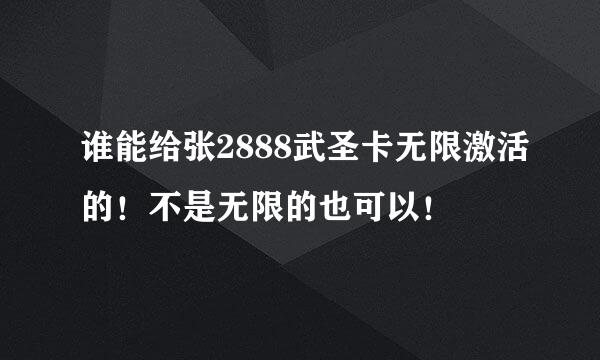 谁能给张2888武圣卡无限激活的！不是无限的也可以！