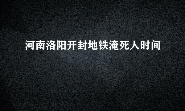 河南洛阳开封地铁淹死人时间