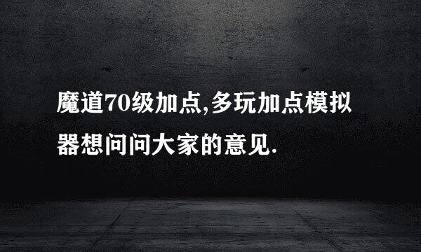 魔道70级加点,多玩加点模拟器想问问大家的意见.