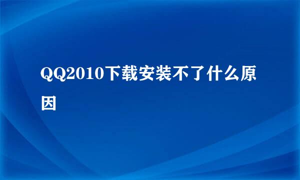 QQ2010下载安装不了什么原因