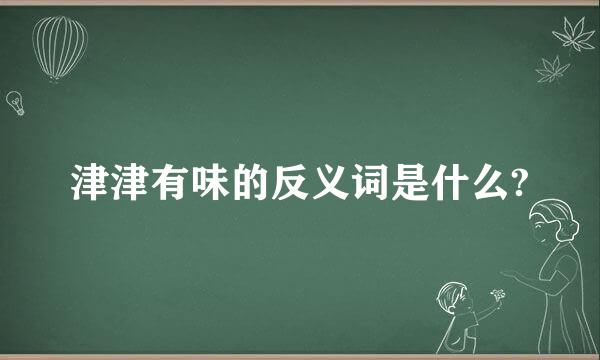 津津有味的反义词是什么?