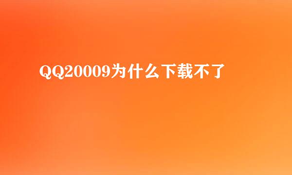 QQ20009为什么下载不了