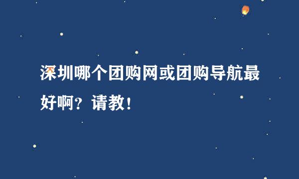 深圳哪个团购网或团购导航最好啊？请教！