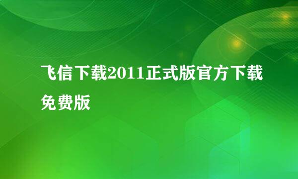 飞信下载2011正式版官方下载免费版