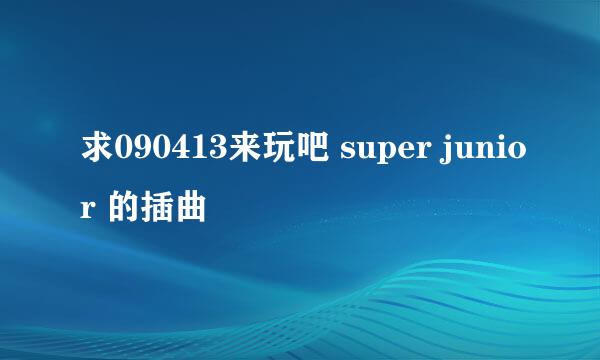 求090413来玩吧 super junior 的插曲