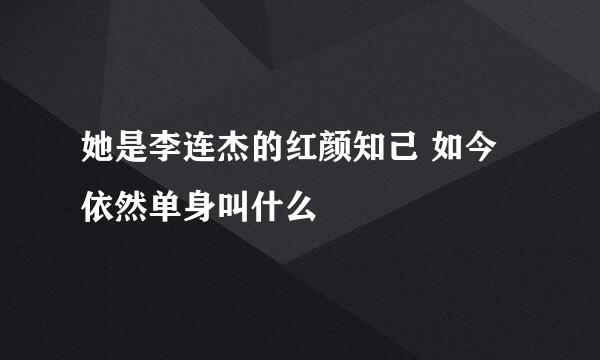 她是李连杰的红颜知己 如今依然单身叫什么