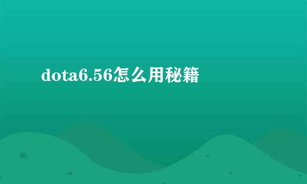 dota6.56怎么用秘籍