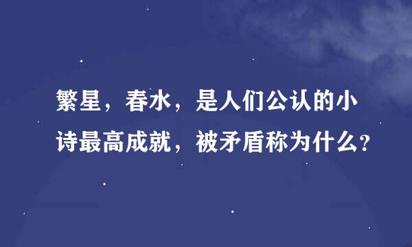 繁星，春水，是人们公认的小诗最高成就，被矛盾称为什么？