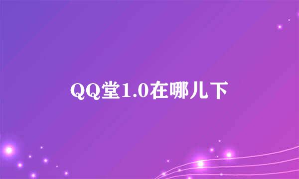 QQ堂1.0在哪儿下