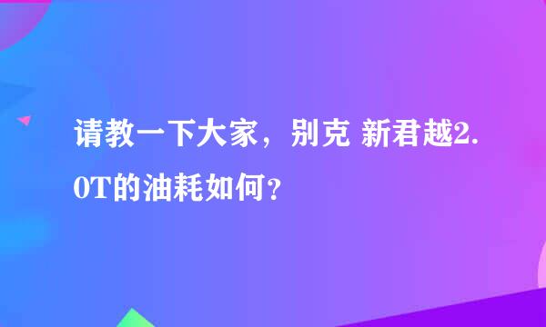 请教一下大家，别克 新君越2.0T的油耗如何？