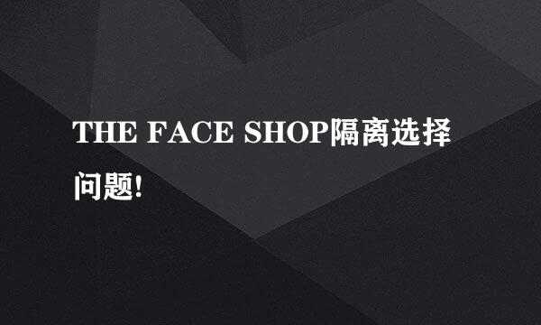 THE FACE SHOP隔离选择问题!