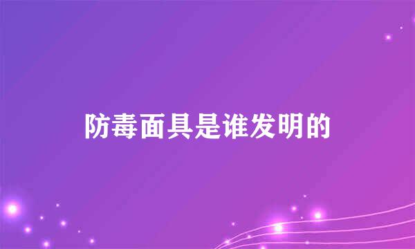 防毒面具是谁发明的