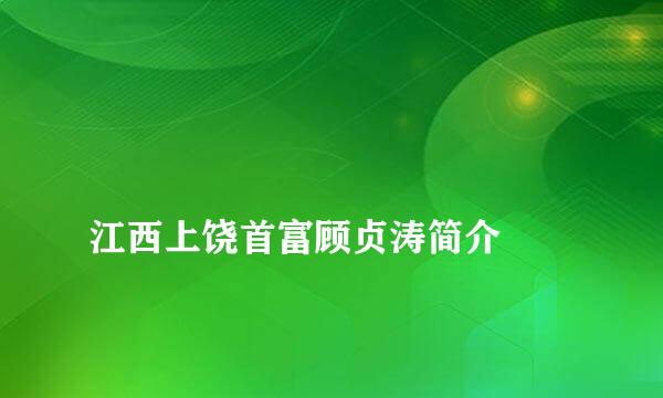 
江西上饶首富顾贞涛简介
