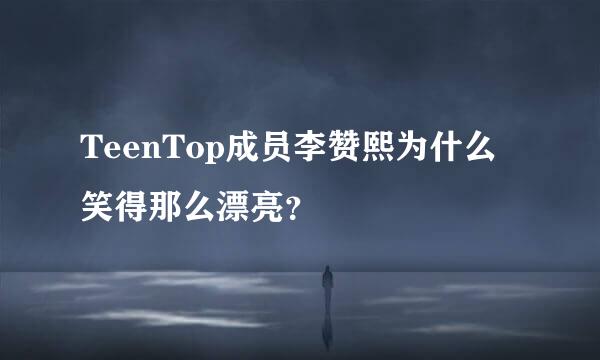 TeenTop成员李赞熙为什么笑得那么漂亮？