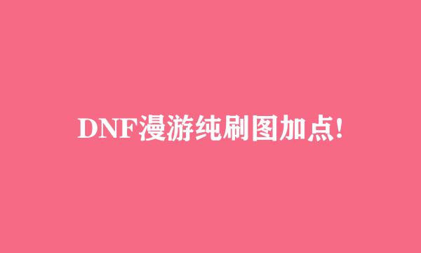 DNF漫游纯刷图加点!