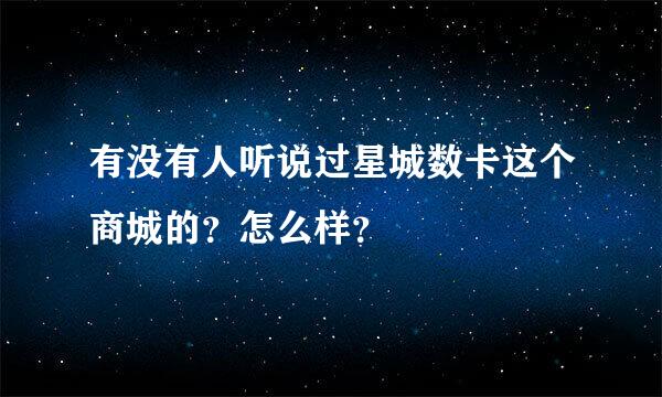 有没有人听说过星城数卡这个商城的？怎么样？