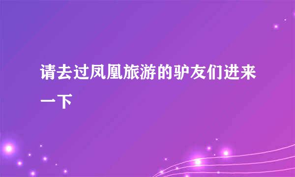 请去过凤凰旅游的驴友们进来一下