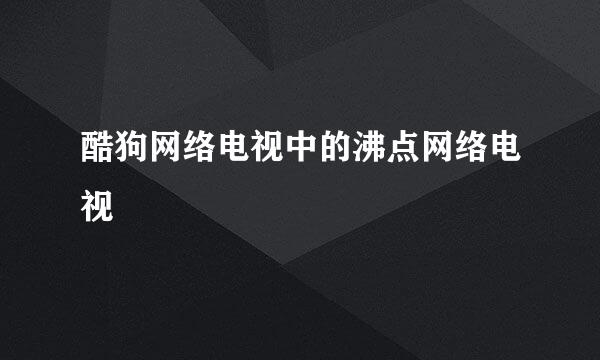 酷狗网络电视中的沸点网络电视