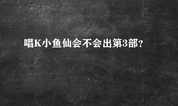 唱K小鱼仙会不会出第3部？