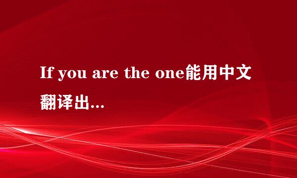 If you are the one能用中文翻译出来吗 谢谢