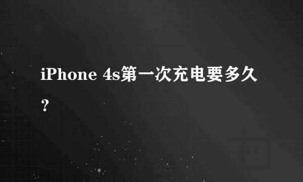 iPhone 4s第一次充电要多久？