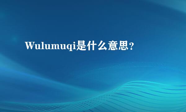 Wulumuqi是什么意思？