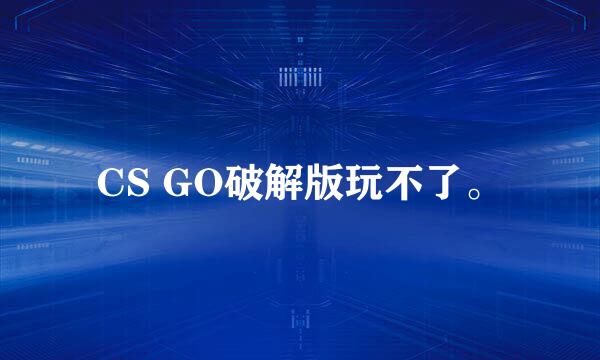 CS GO破解版玩不了。