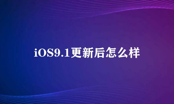 iOS9.1更新后怎么样