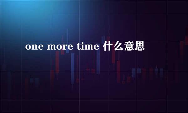 one more time 什么意思