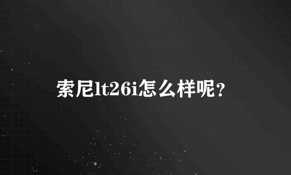 索尼lt26i怎么样呢？