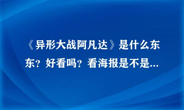 《异形大战阿凡达》是什么东东？好看吗？看海报是不是和《星战》《星际穿越》什么的一个年限出来的