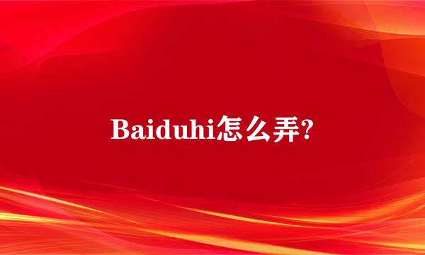 Baiduhi怎么弄?